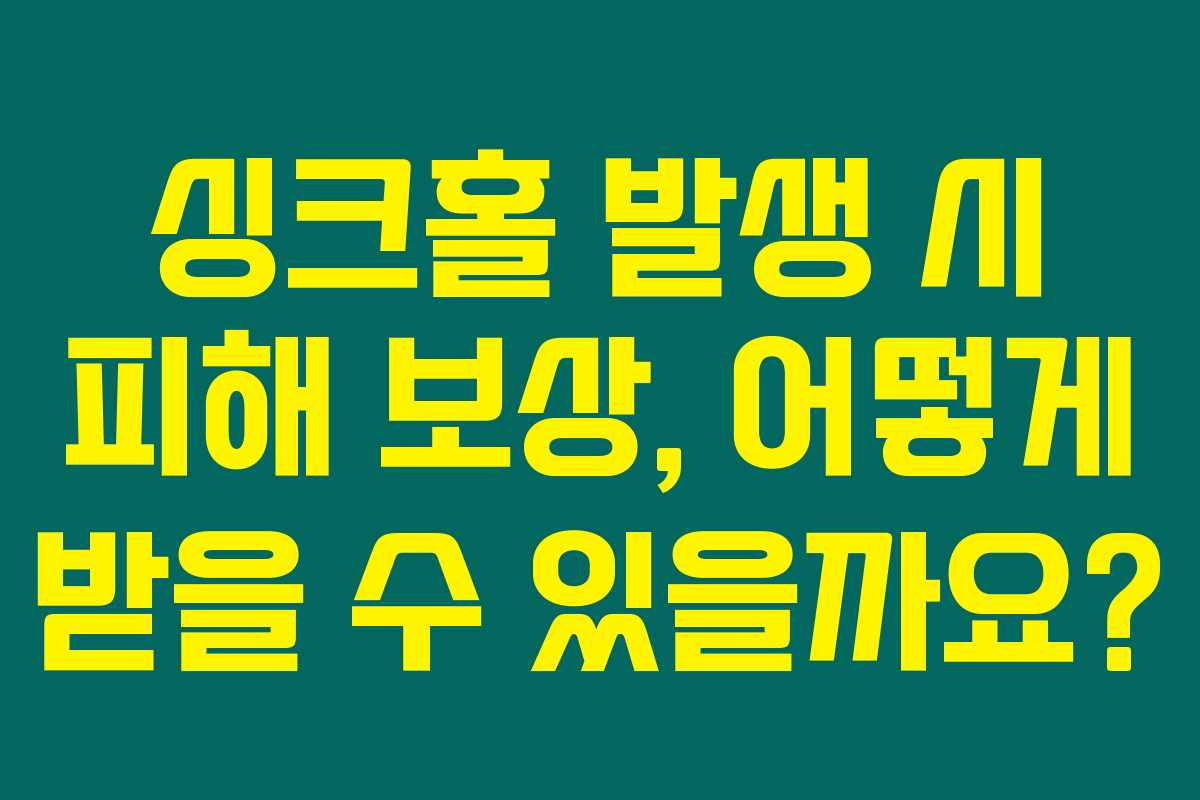싱크홀 발생 시 피해 보상, 어떻게 받을 수 있을까요?