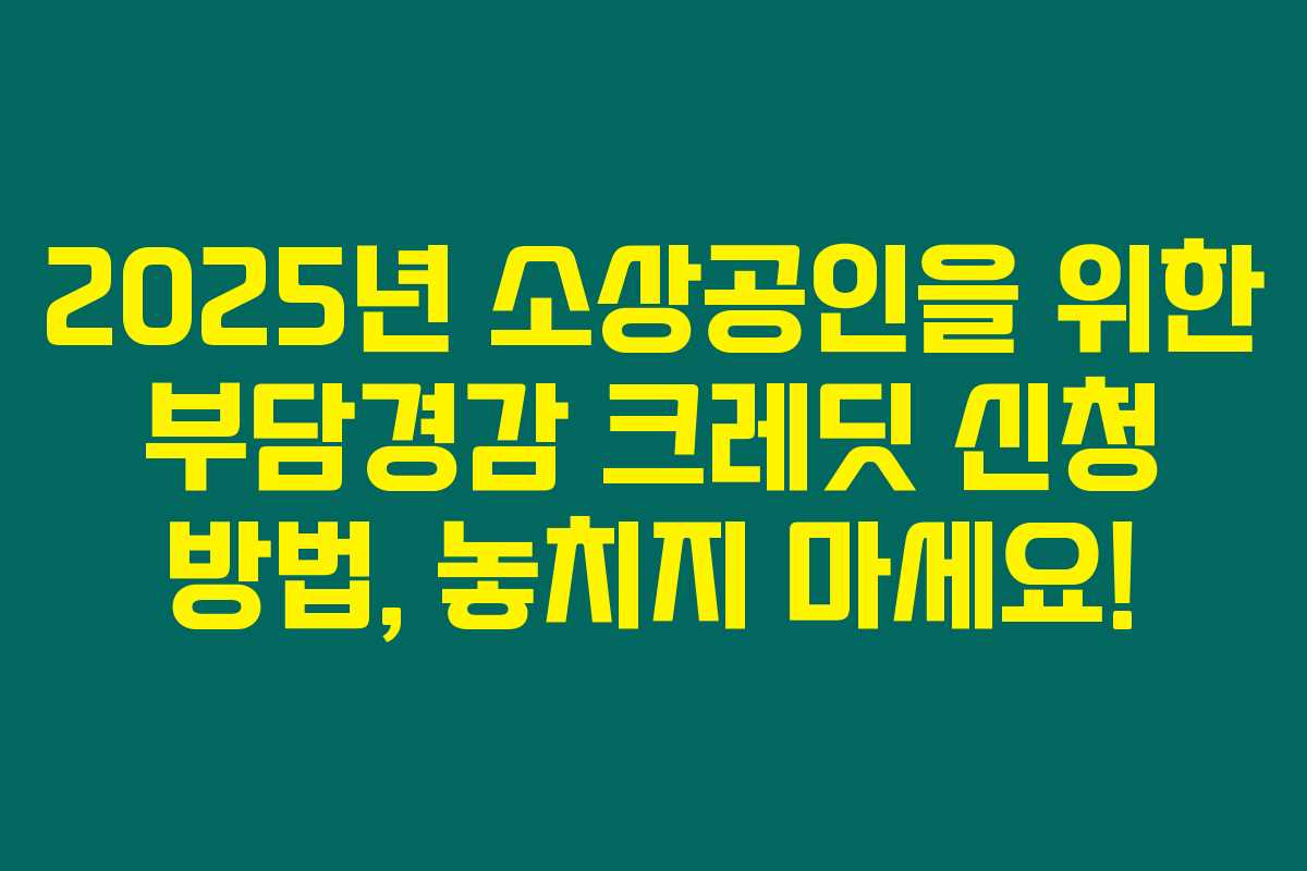 2025년 소상공인을 위한 부담경감 크레딧 신청 방법, 놓치지 마세요!