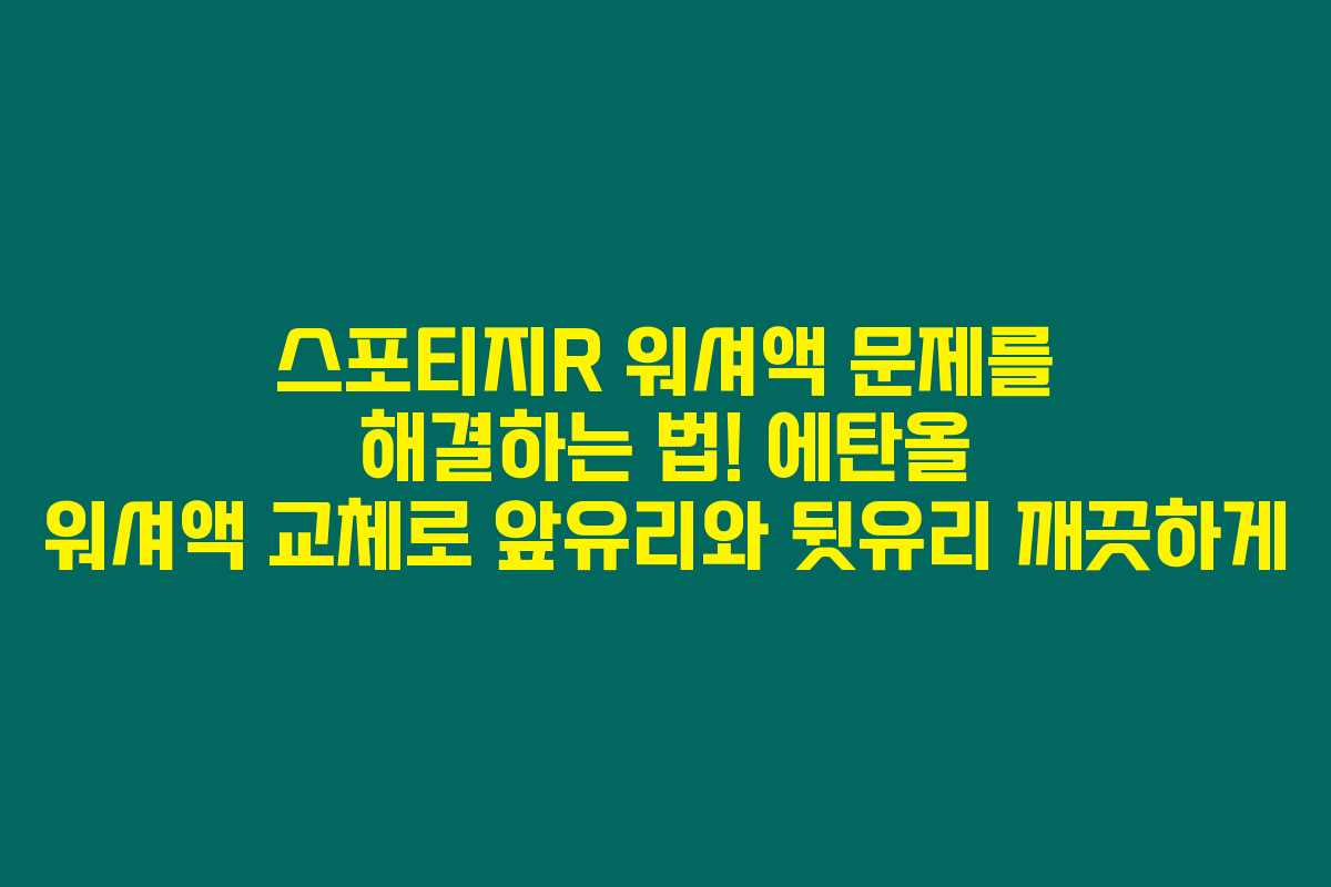 스포티지R 워셔액 문제를 해결하는 법! 에탄올 워셔액 교체로 앞유리와 뒷유리 깨끗하게