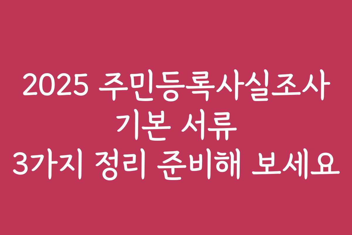 2025 주민등록사실조사 기본 서류 3가지 정리 준비해 보세요