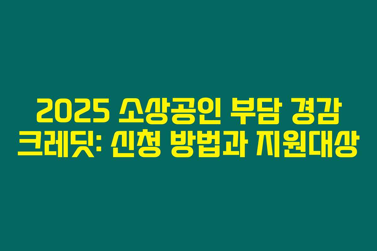 2025 소상공인 부담 경감 크레딧: 신청 방법과 지원대상