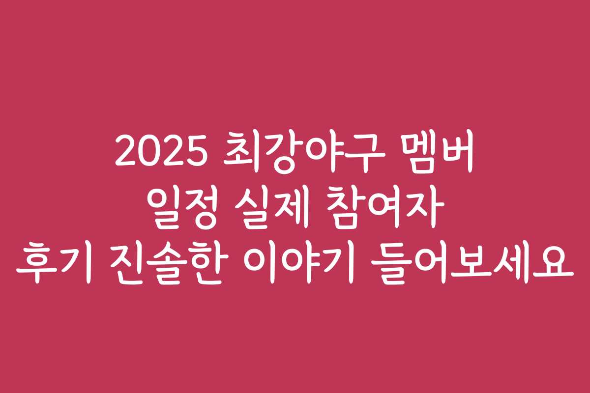 2025 최강야구 멤버 일정 실제 참여자 후기 진솔한 이야기 들어보세요