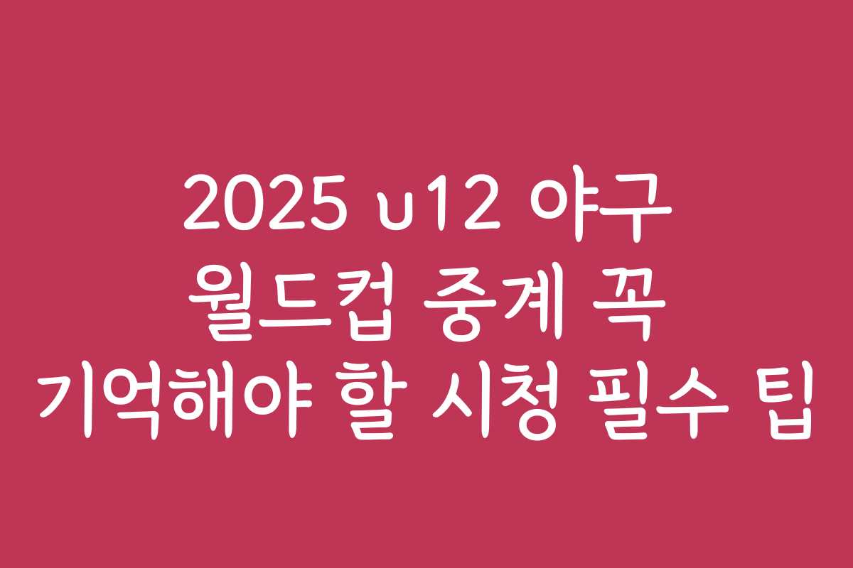 2025 u12 야구 월드컵 중계 꼭 기억해야 할 시청 필수 팁