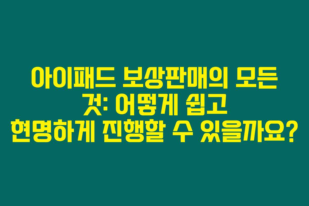 아이패드 보상판매의 모든 것: 어떻게 쉽고 현명하게 진행할 수 있을까요?