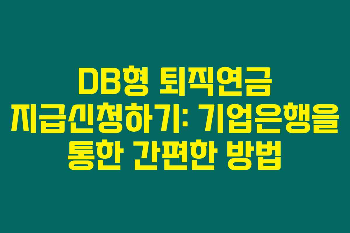 DB형 퇴직연금 지급신청하기: 기업은행을 통한 간편한 방법