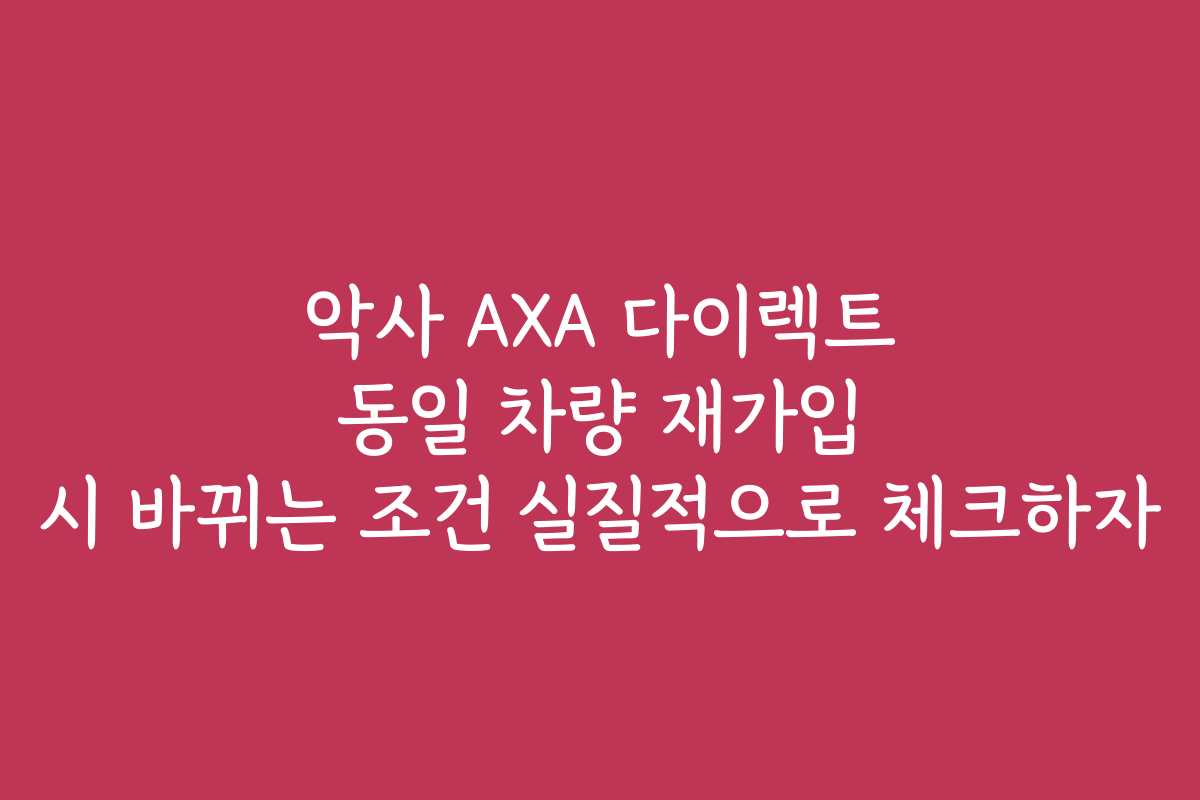 악사 AXA 다이렉트 동일 차량 재가입 시 바뀌는 조건 실질적으로 체크하자