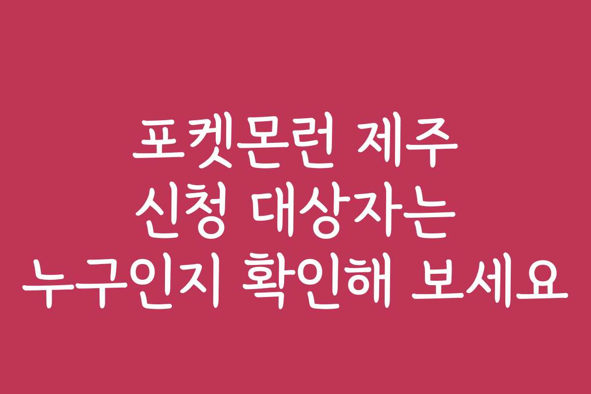 포켓몬런 제주 신청 대상자는 누구인지 확인해 보세요