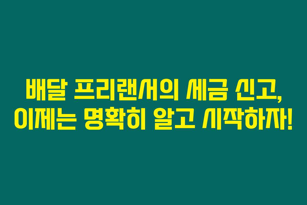 배달 프리랜서의 세금 신고, 이제는 명확히 알고 시작하자!