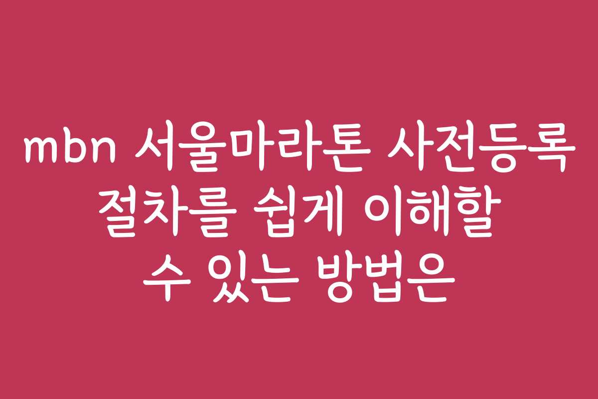 mbn 서울마라톤 사전등록 절차를 쉽게 이해할 수 있는 방법은