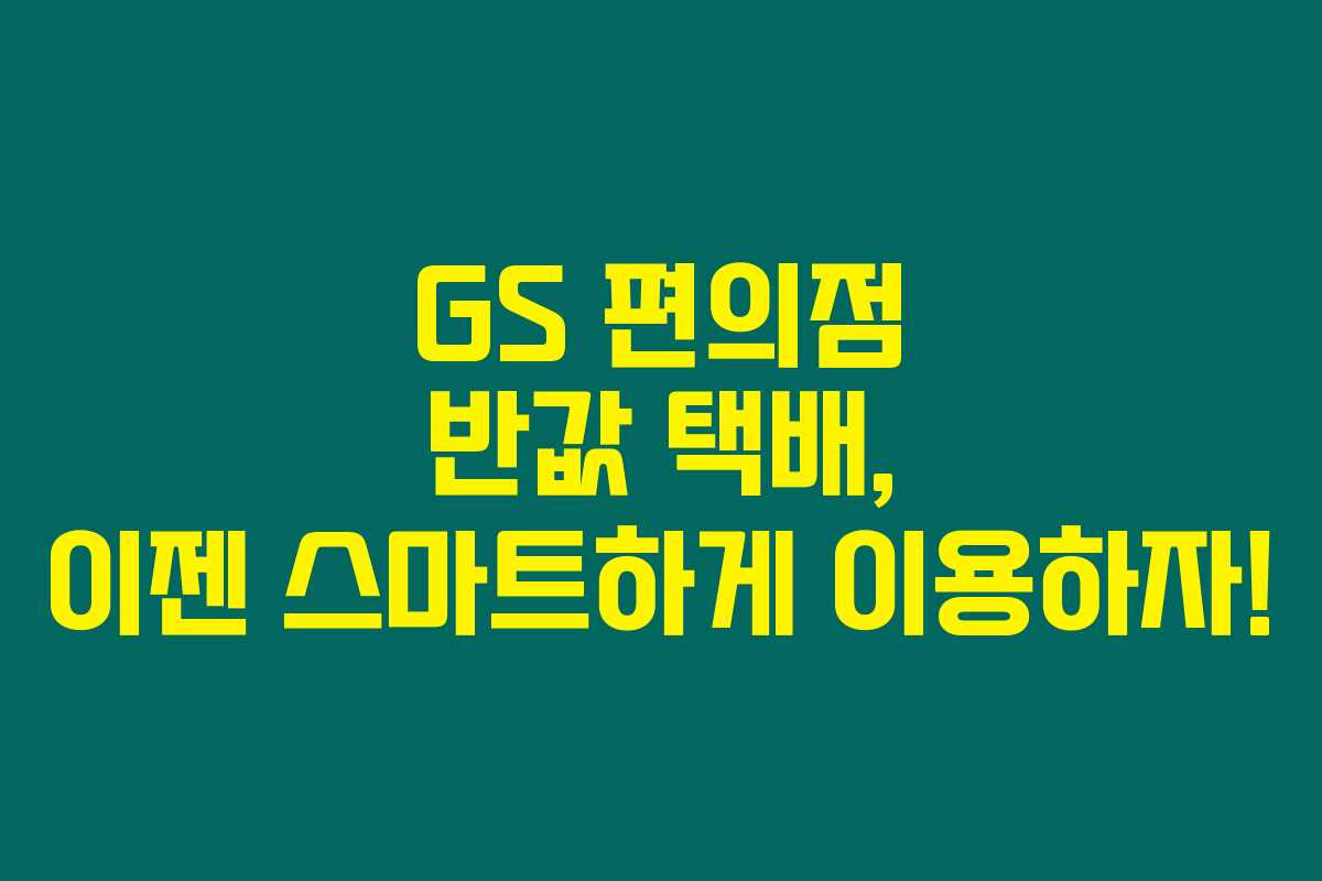 GS 편의점 반값 택배, 이젠 스마트하게 이용하자!