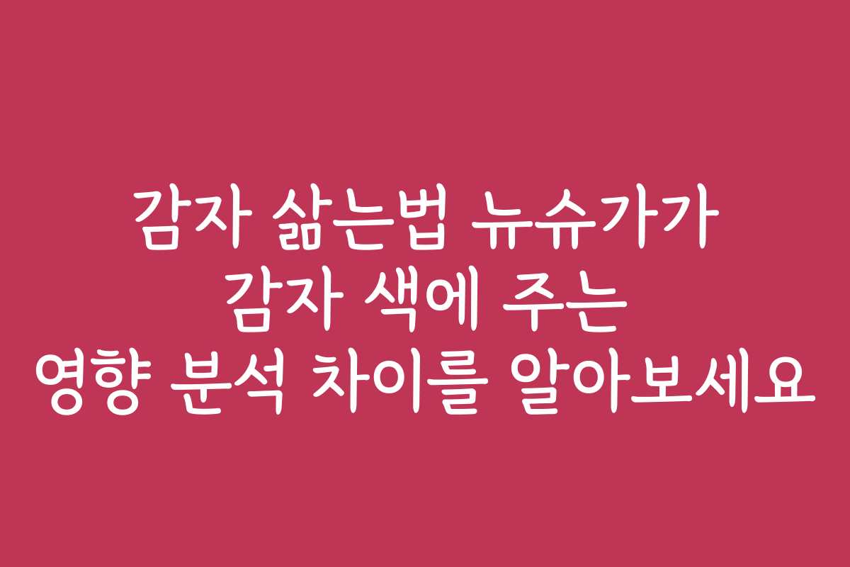 감자 삶는법 뉴슈가가 감자 색에 주는 영향 분석 차이를 알아보세요