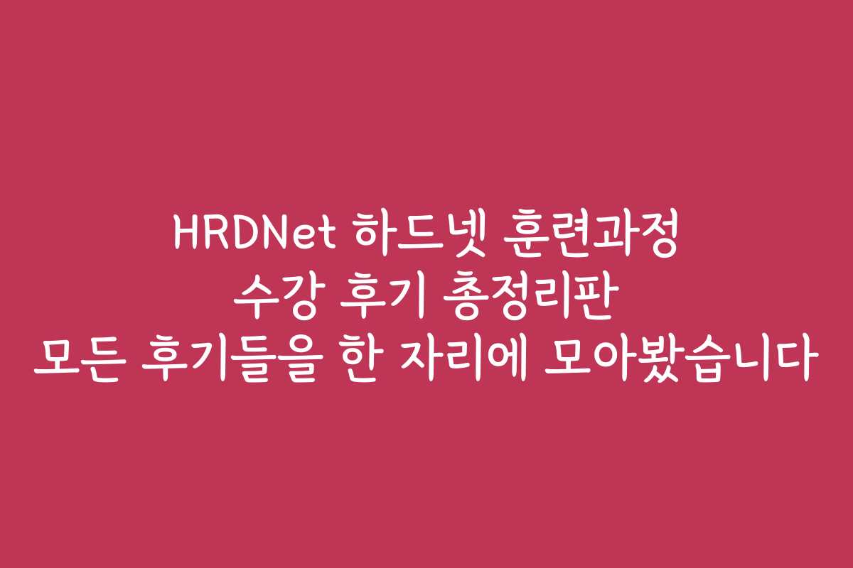 HRDNet 하드넷 훈련과정 수강 후기 총정리판 모든 후기들을 한 자리에 모아봤습니다