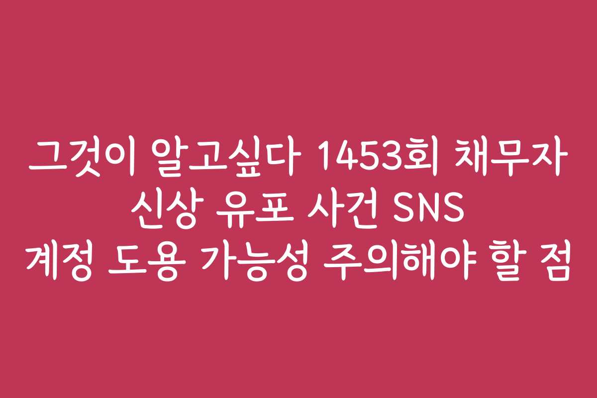 그것이 알고싶다 1453회 채무자 신상 유포 사건 SNS 계정 도용 가능성 주의해야 할 점