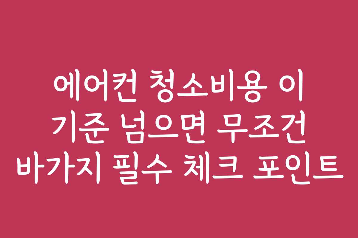 에어컨 청소비용 이 기준 넘으면 무조건 바가지 필수 체크 포인트