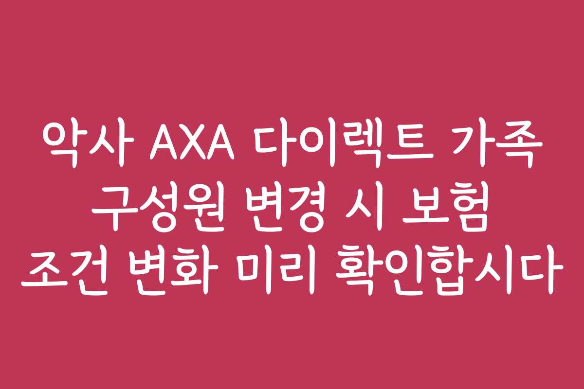 악사 AXA 다이렉트 가족 구성원 변경 시 보험 조건 변화 미리 확인합시다