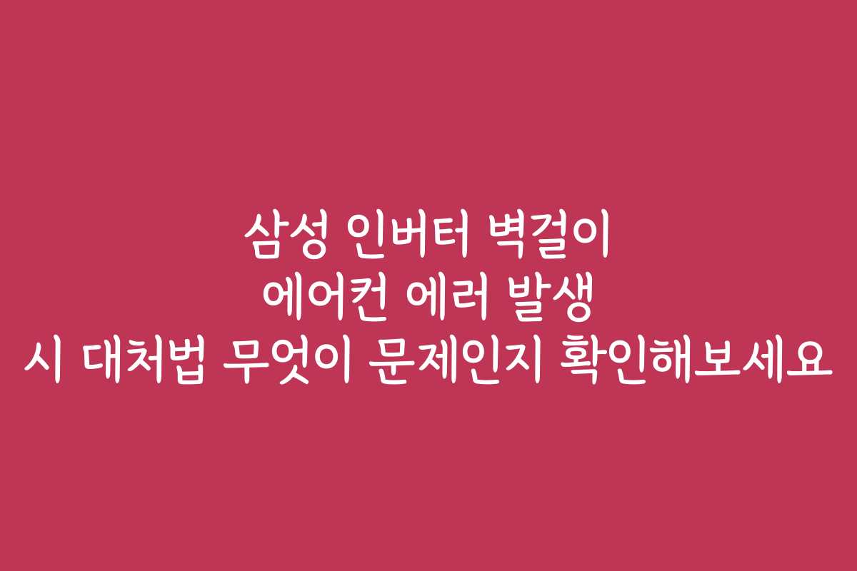 삼성 인버터 벽걸이 에어컨 에러 발생 시 대처법 무엇이 문제인지 확인해보세요