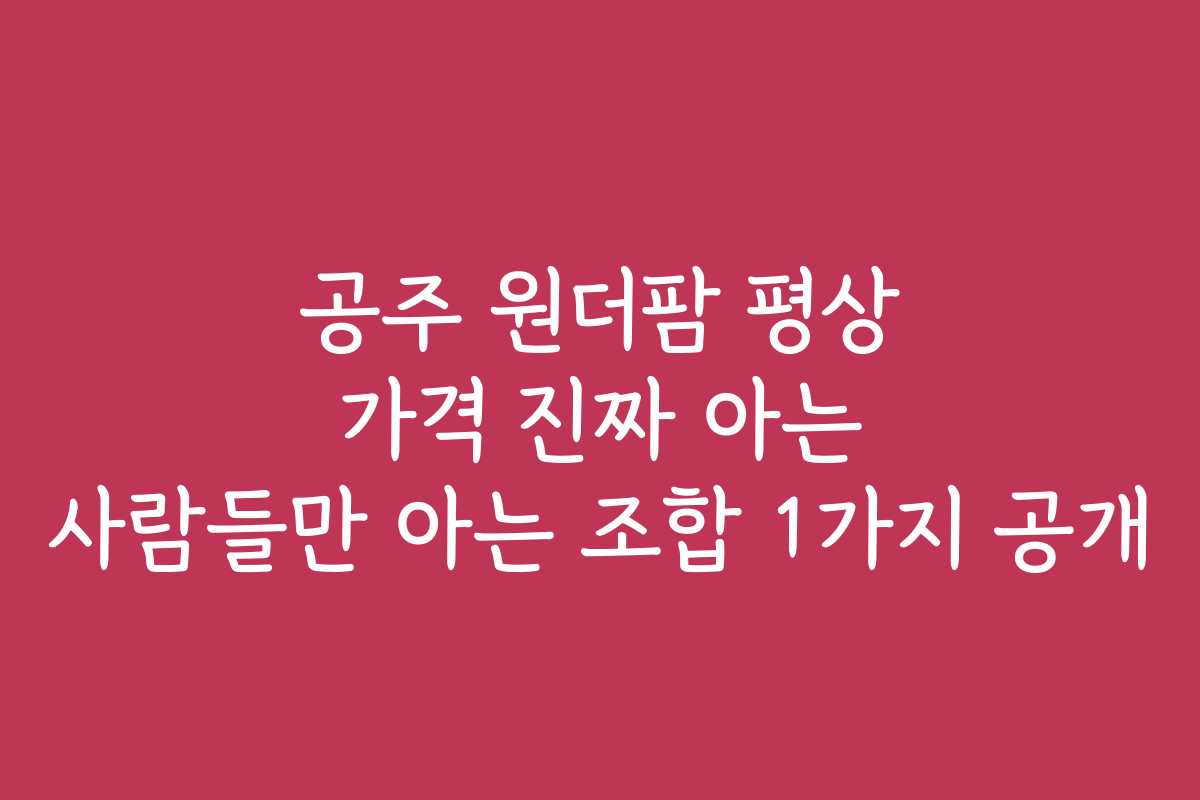 공주 원더팜 평상 가격 진짜 아는 사람들만 아는 조합 1가지 공개