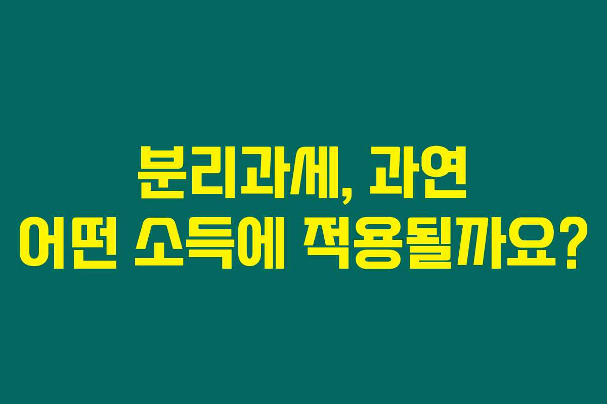 분리과세, 과연 어떤 소득에 적용될까요?