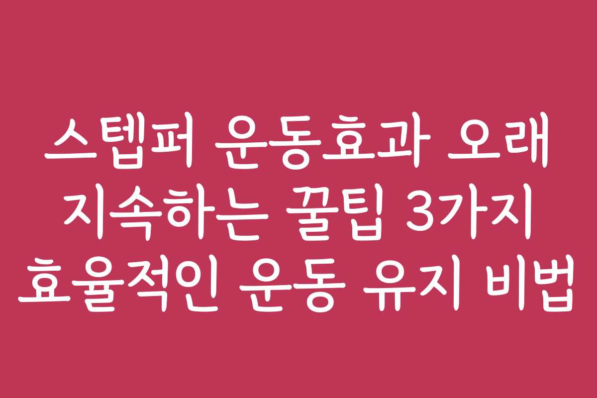 스텝퍼 운동효과 오래 지속하는 꿀팁 3가지 효율적인 운동 유지 비법