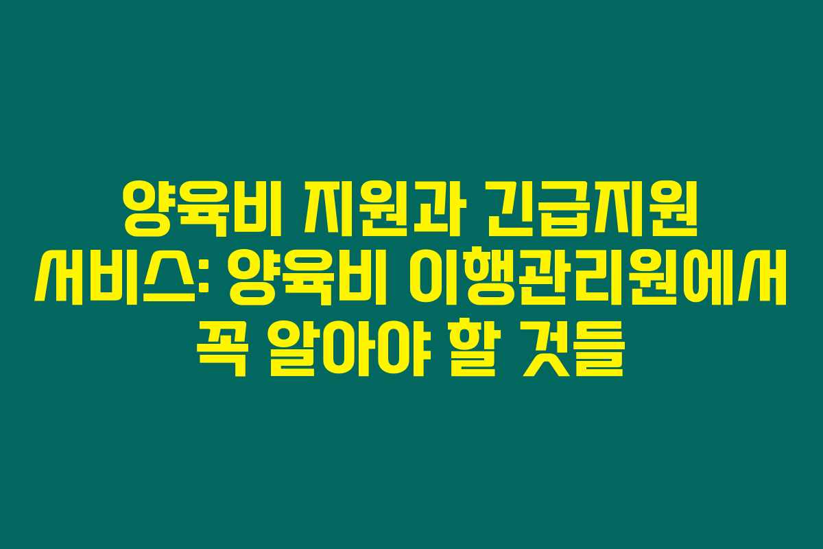 양육비 지원과 긴급지원 서비스: 양육비 이행관리원에서 꼭 알아야 할 것들