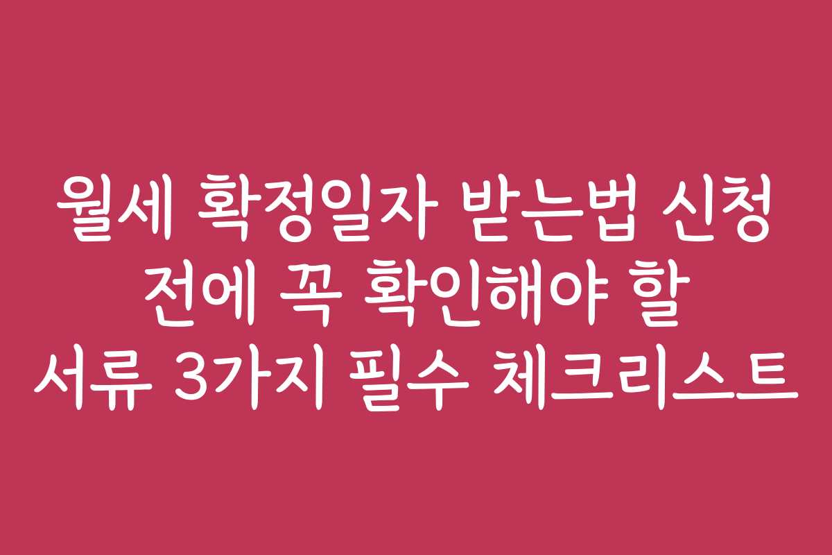 월세 확정일자 받는법 신청 전에 꼭 확인해야 할 서류 3가지 필수 체크리스트