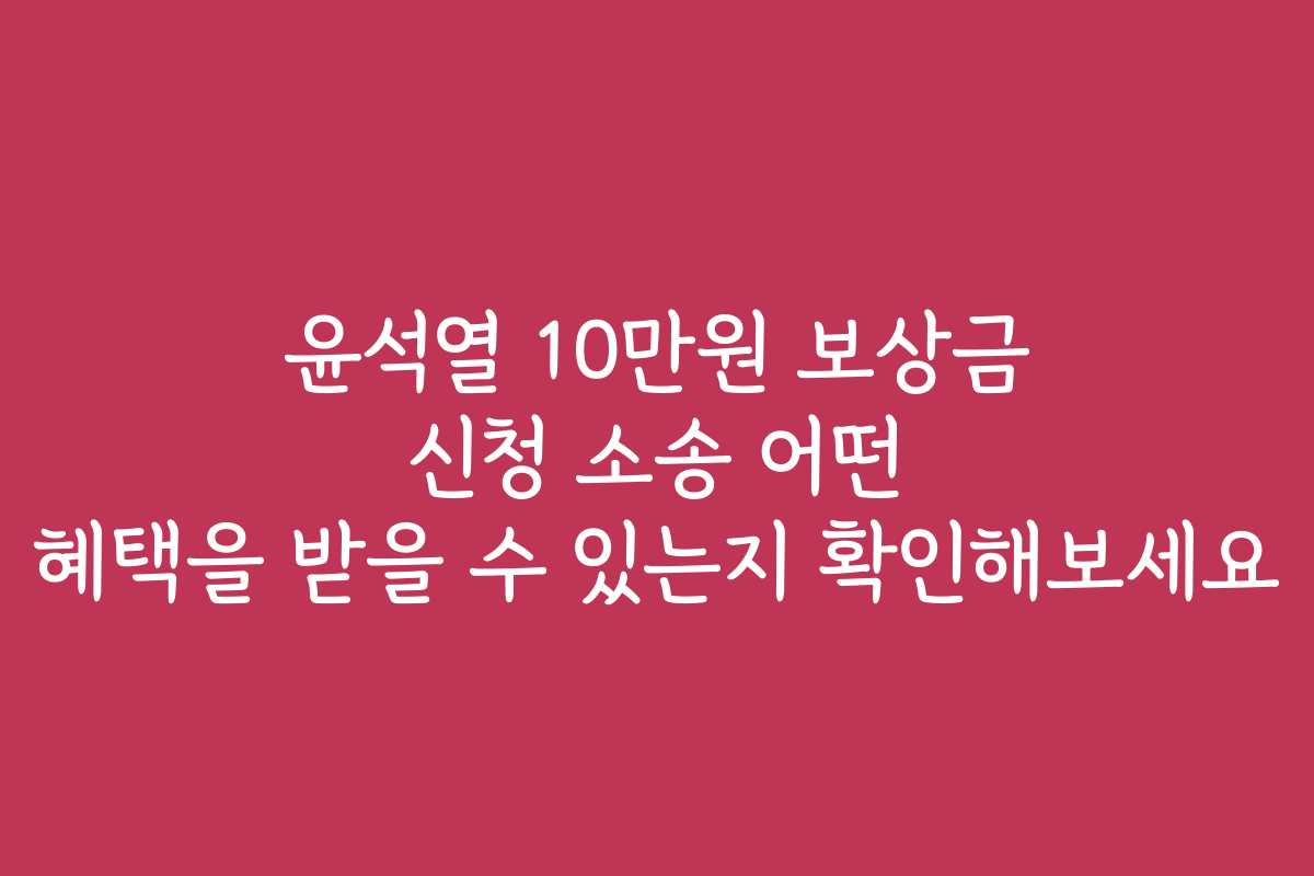 윤석열 10만원 보상금 신청 소송 어떤 혜택을 받을 수 있는지 확인해보세요