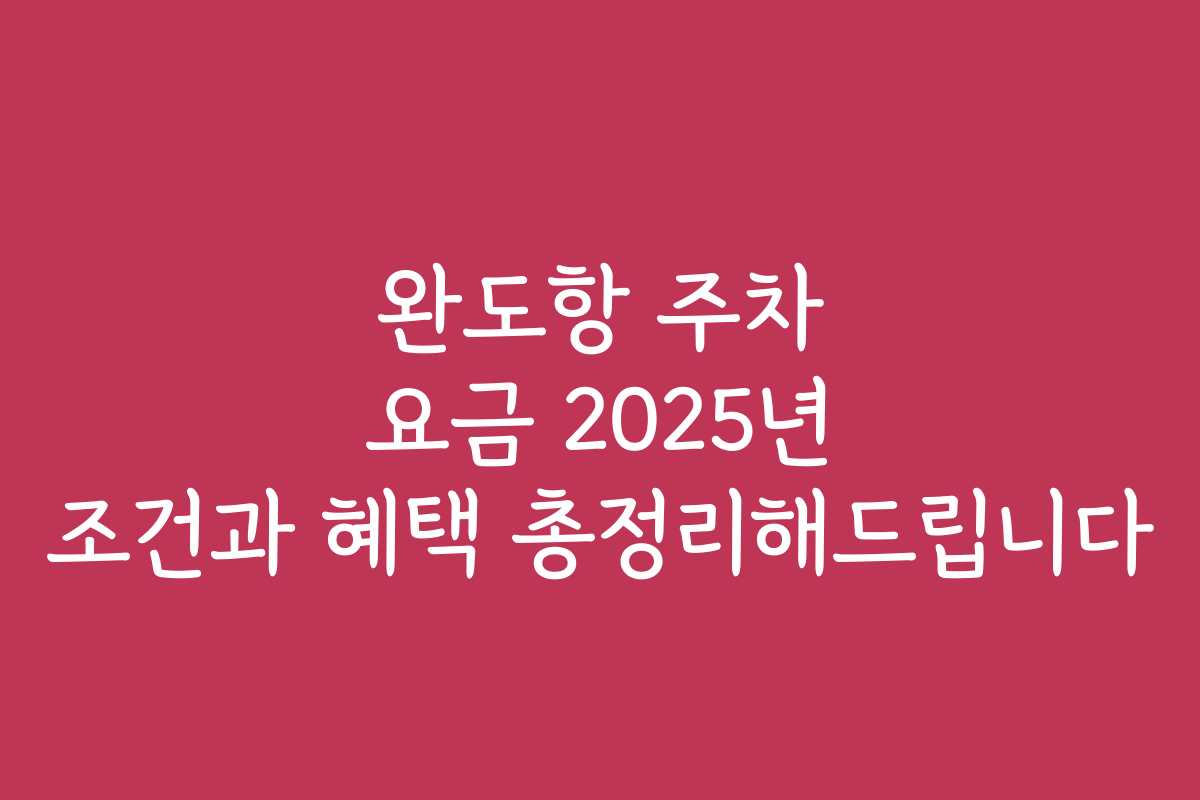 완도항 주차 요금 2025년 조건과 혜택 총정리해드립니다