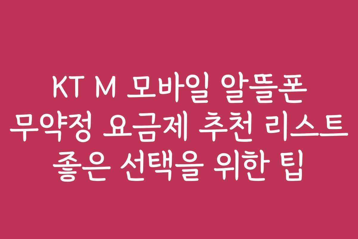 KT M 모바일 알뜰폰 무약정 요금제 추천 리스트 좋은 선택을 위한 팁