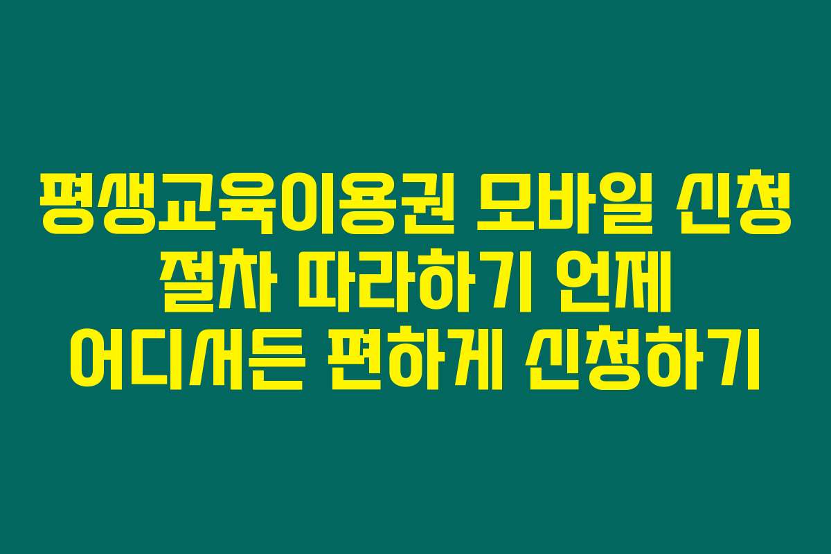평생교육이용권 모바일 신청 절차 따라하기 언제 어디서든 편하게 신청하기