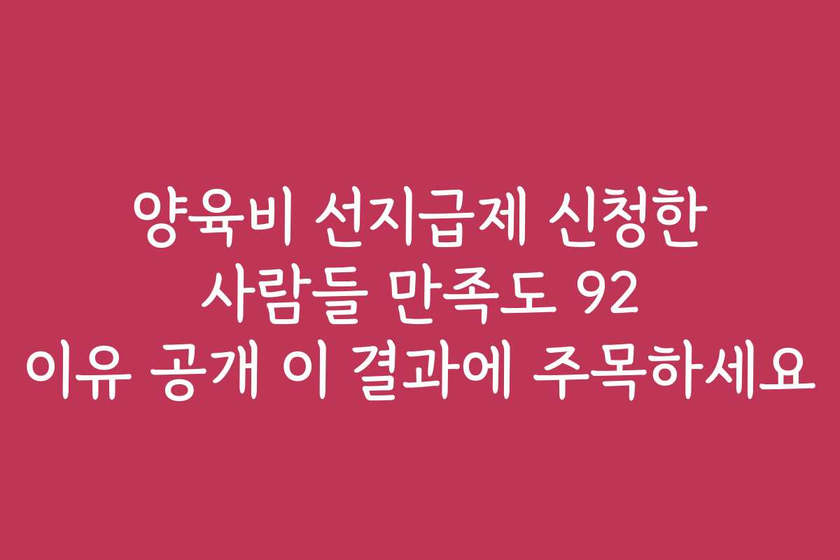 양육비 선지급제 신청한 사람들 만족도 92 이유 공개 이 결과에 주목하세요