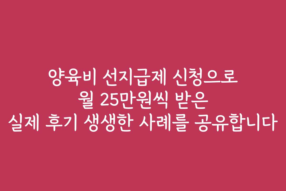 양육비 선지급제 신청으로 월 25만원씩 받은 실제 후기 생생한 사례를 공유합니다