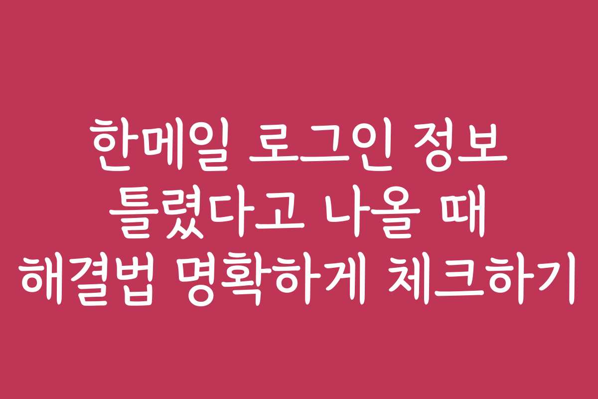 한메일 로그인 정보 틀렸다고 나올 때 해결법 명확하게 체크하기
