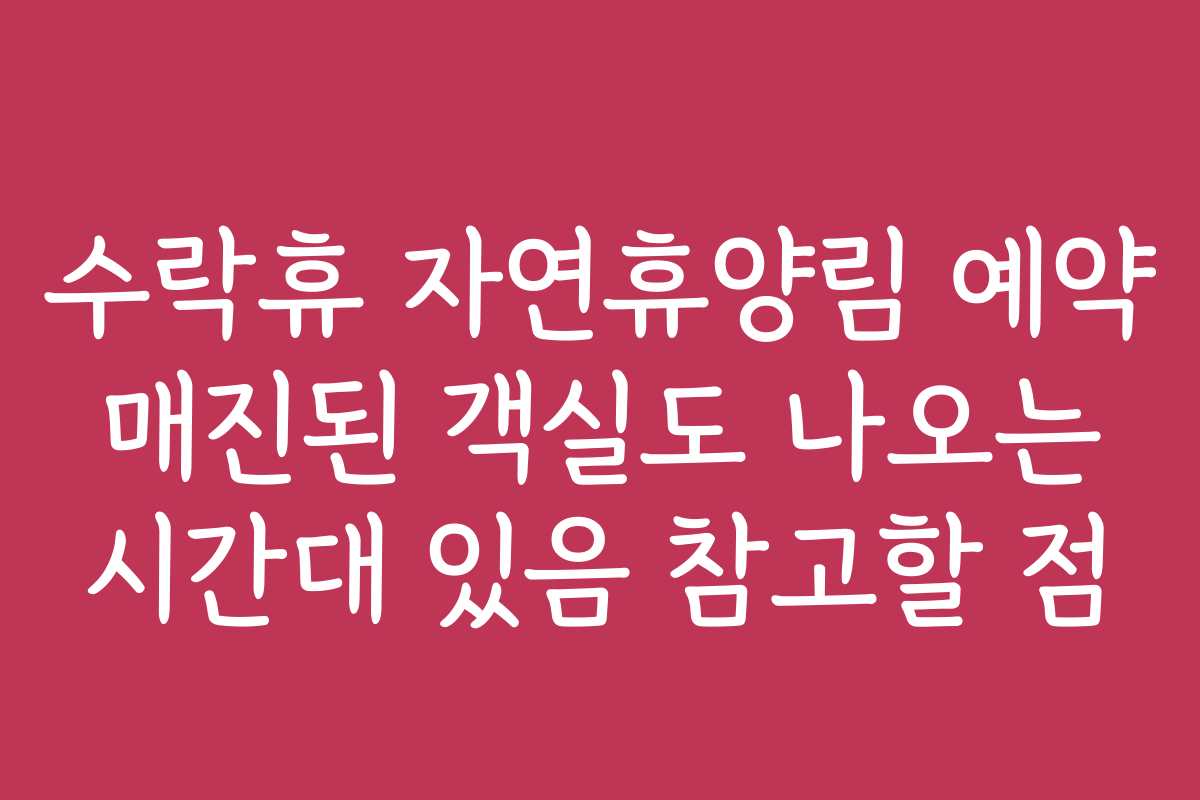 수락휴 자연휴양림 예약 매진된 객실도 나오는 시간대 있음 참고할 점
