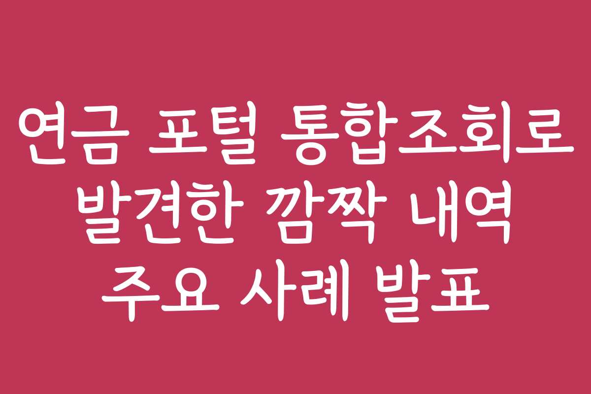 연금 포털 통합조회로 발견한 깜짝 내역 주요 사례 발표