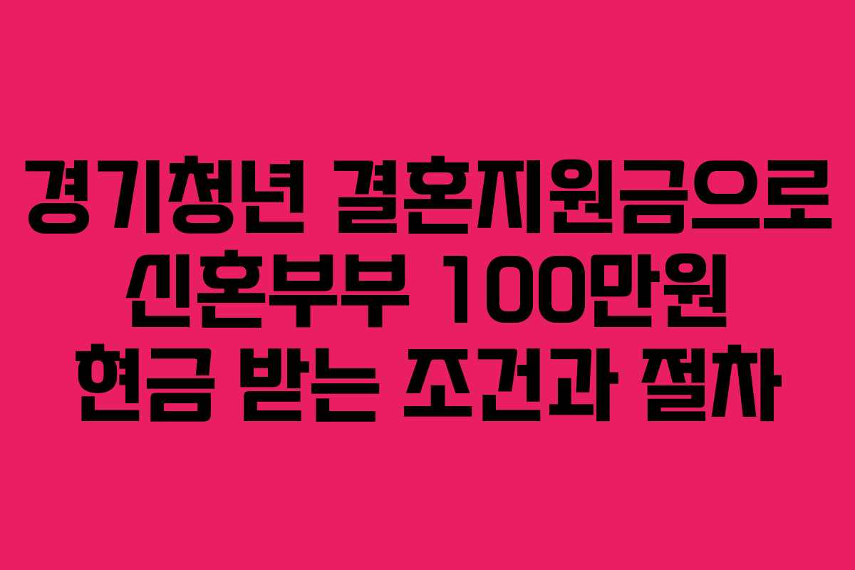 경기청년 결혼지원금으로 신혼부부 100만원 현금 받는 조건과 절차