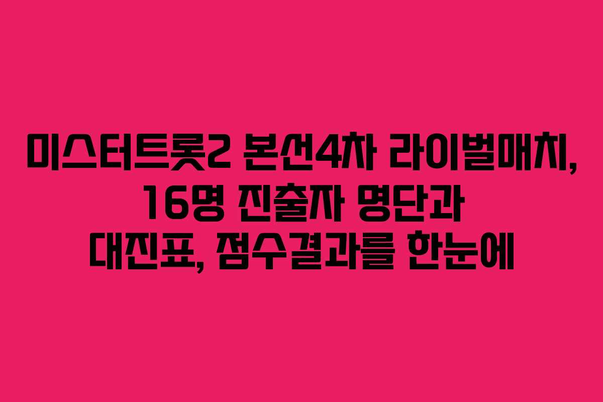 미스터트롯2 본선4차 라이벌매치, 16명 진출자 명단과 대진표, 점수결과를 한눈에