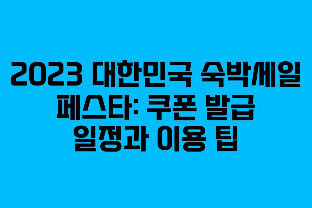 2023 대한민국 숙박세일 페스타: 쿠폰 발급 일정과 이용 팁