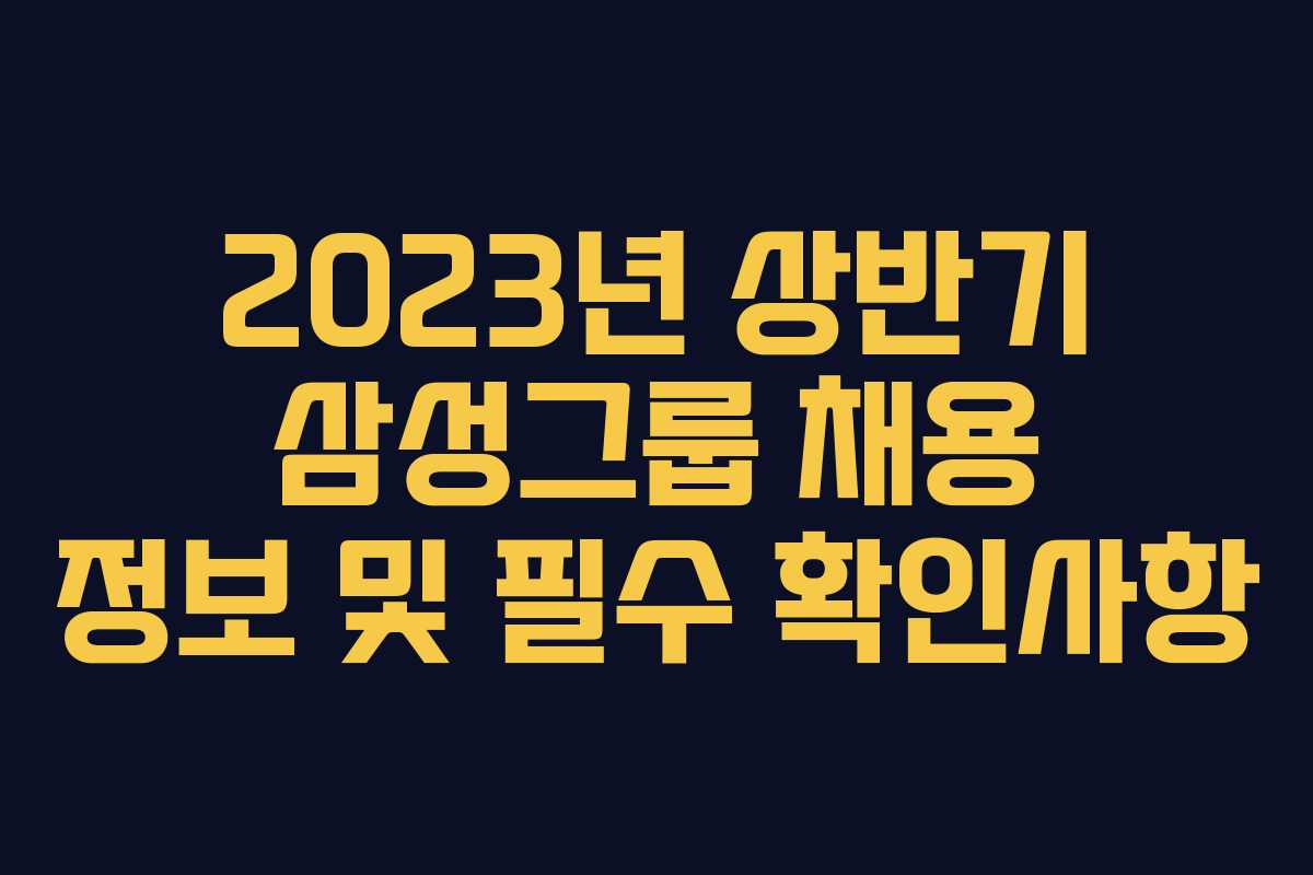 2023년 상반기 삼성그룹 채용 정보 및 필수 확인사항