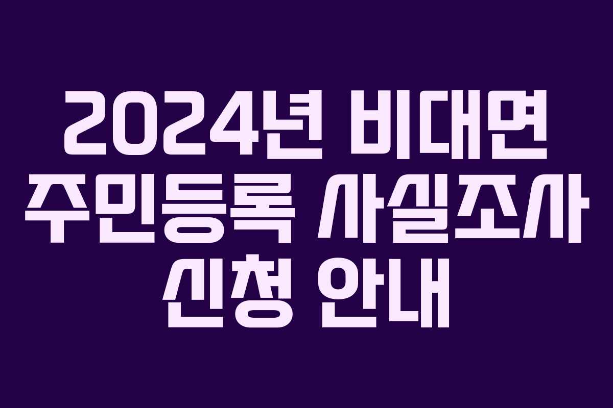 2024년 비대면 주민등록 사실조사 신청 안내