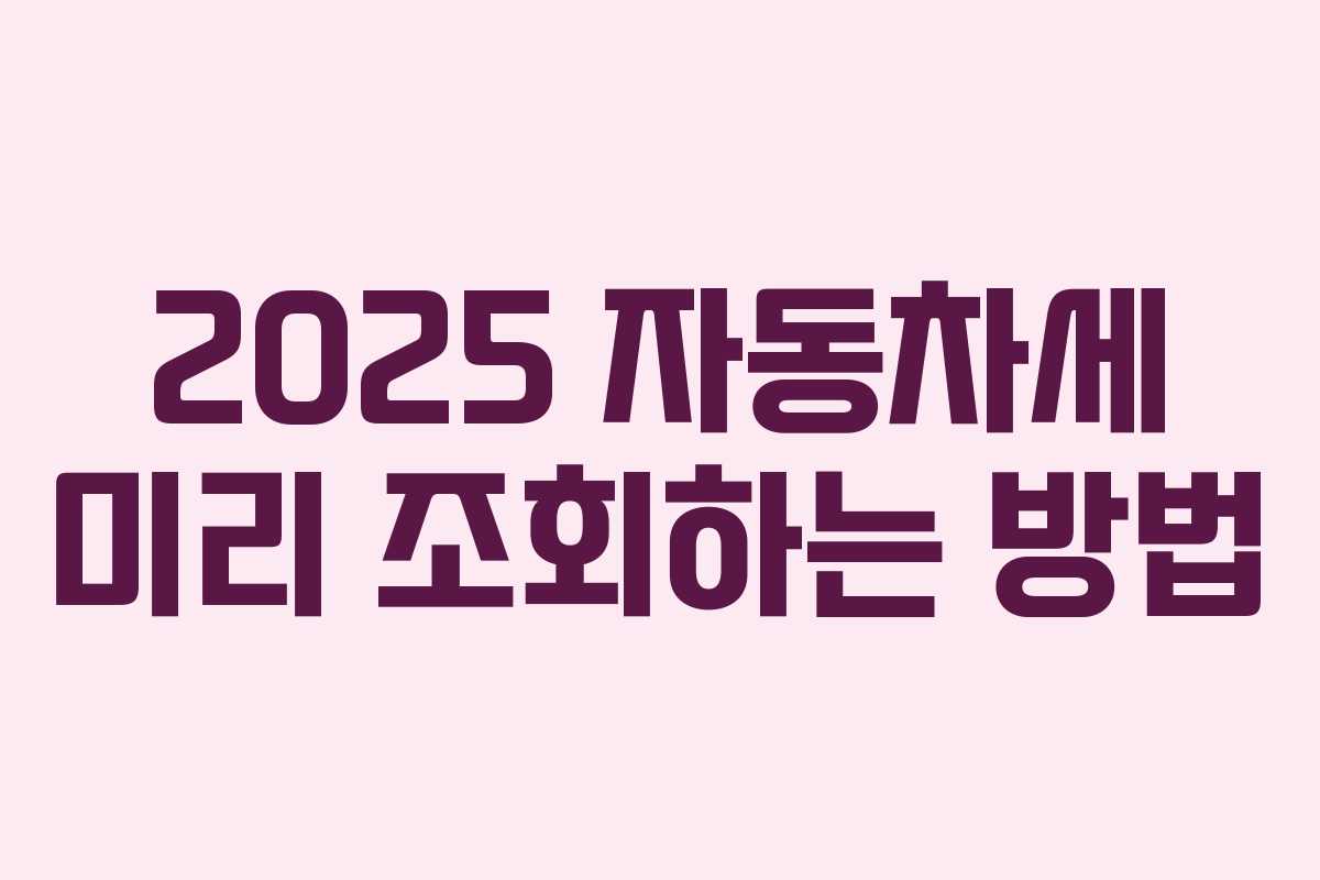 2025 자동차세 미리 조회하는 방법