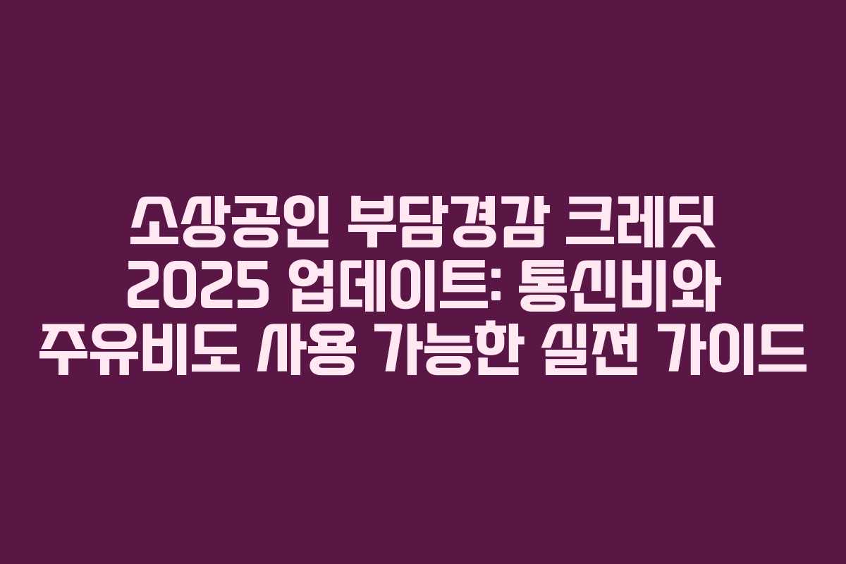 소상공인 부담경감 크레딧 2025 업데이트: 통신비와 주유비도 사용 가능한 실전 가이드