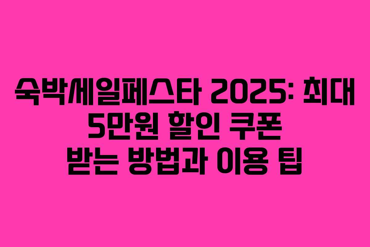 숙박세일페스타 2025: 최대 5만원 할인 쿠폰 받는 방법과 이용 팁
