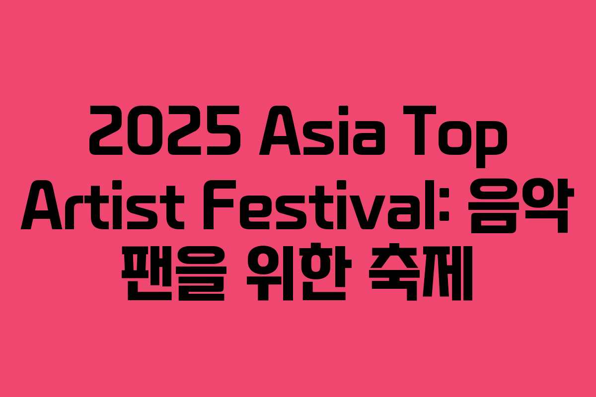 2025 Asia Top Artist Festival: 음악 팬을 위한 축제