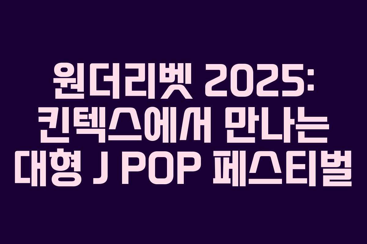 원더리벳 2025: 킨텍스에서 만나는 대형 J POP 페스티벌
