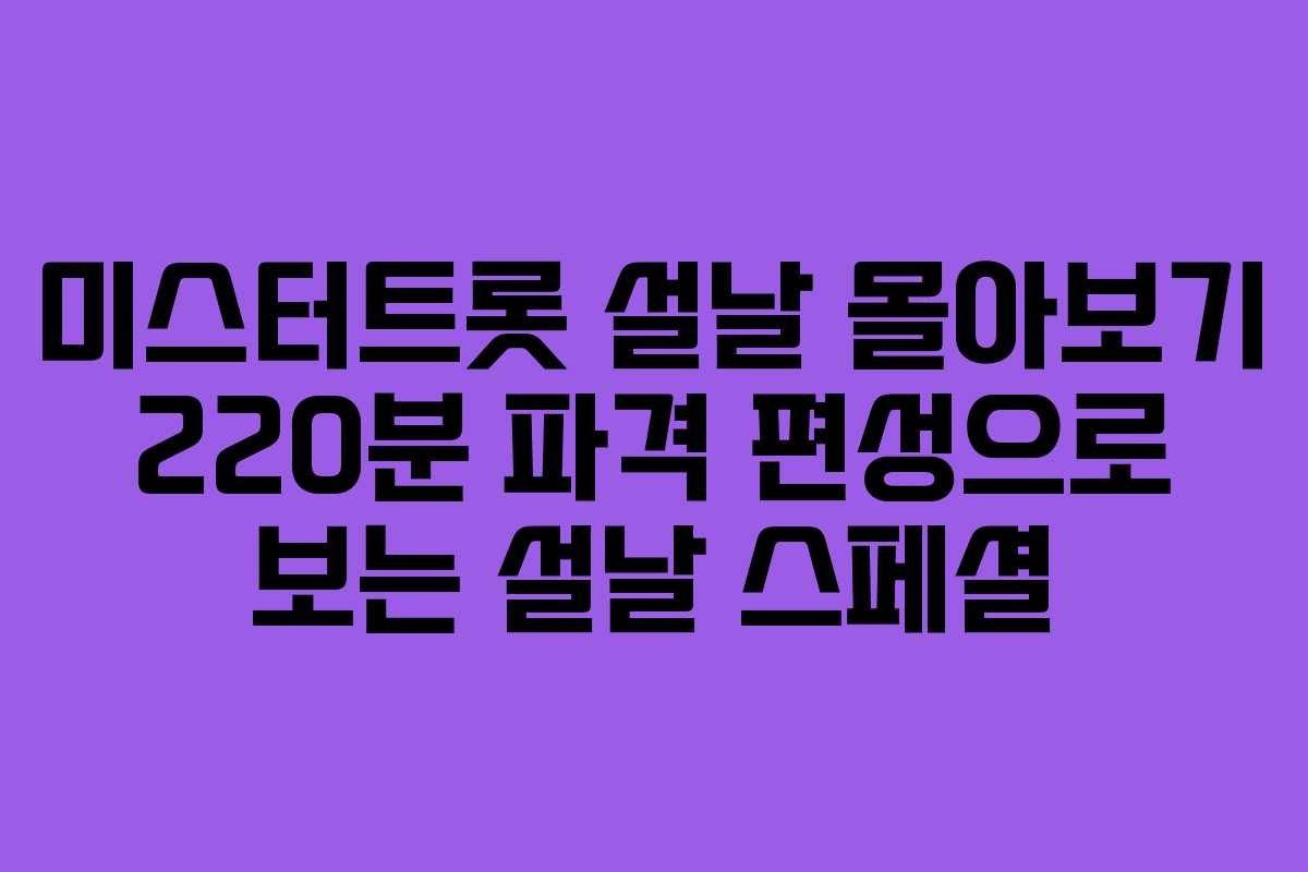 미스터트롯 설날 몰아보기 220분 파격 편성으로 보는 설날 스페셜