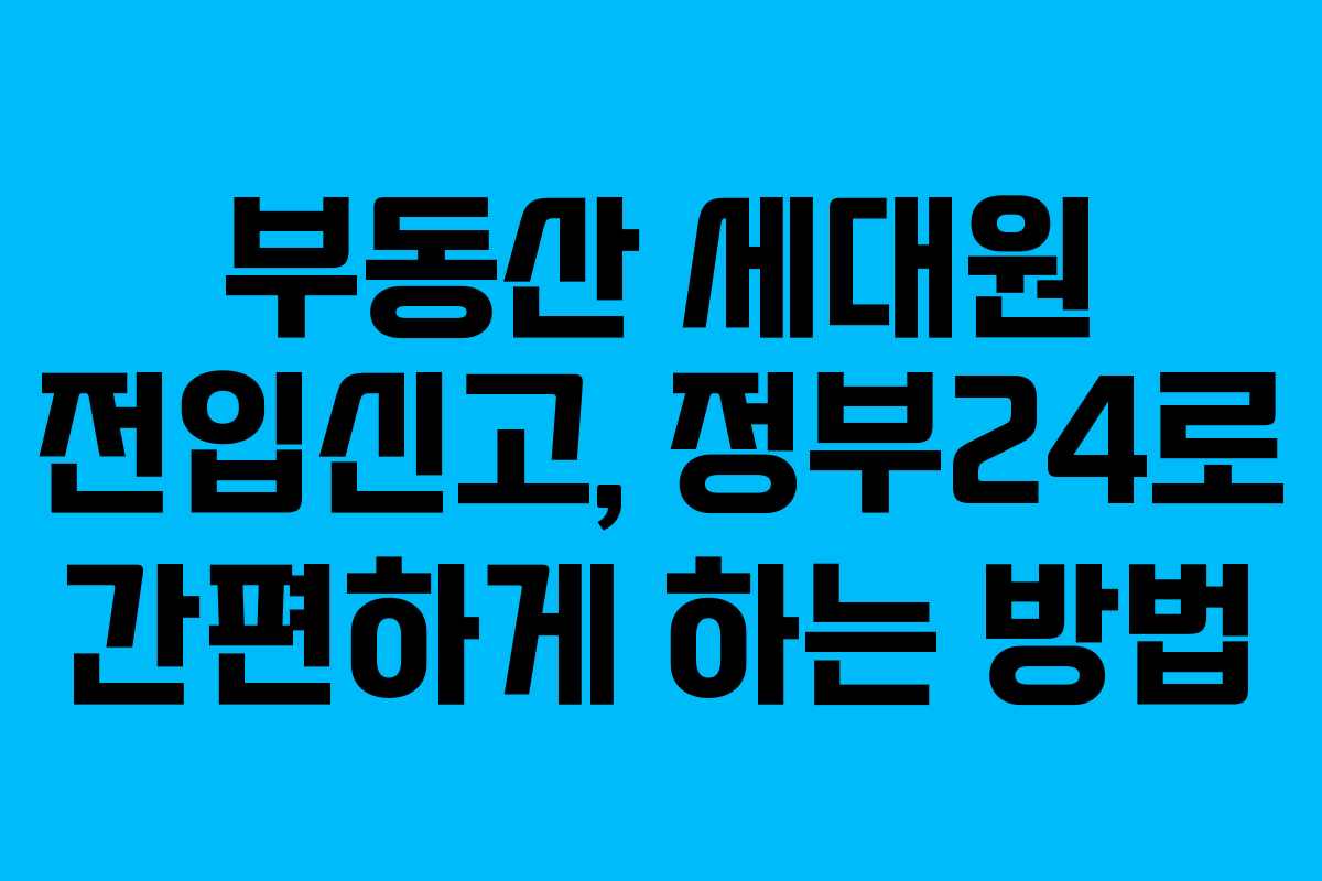 부동산 세대원 전입신고, 정부24로 간편하게 하는 방법