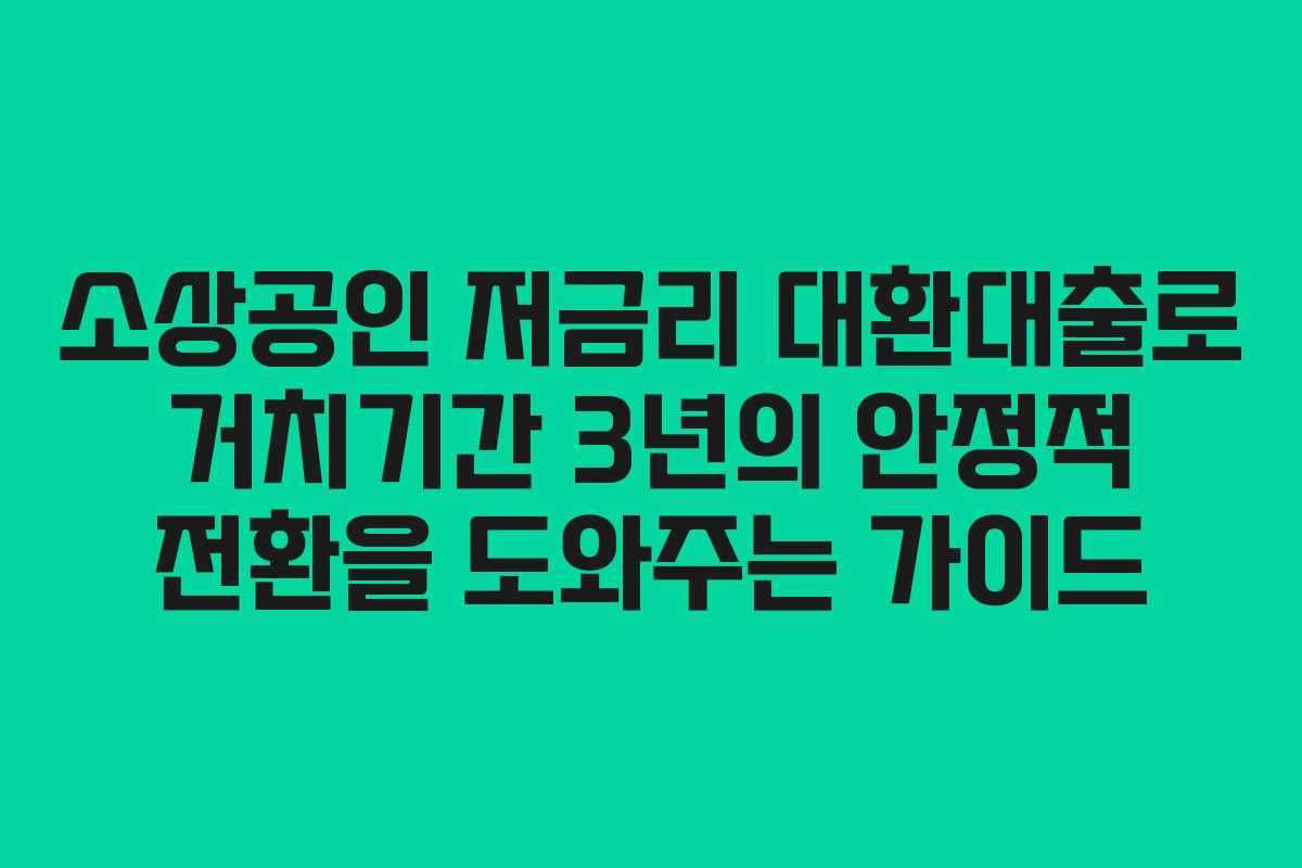 소상공인 저금리 대환대출로 거치기간 3년의 안정적 전환을 도와주는 가이드