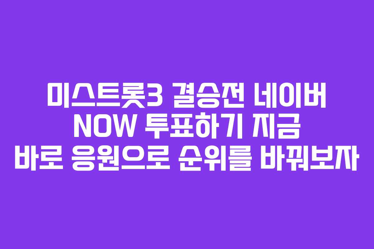 미스트롯3 결승전 네이버 NOW 투표하기 지금 바로 응원으로 순위를 바꿔보자