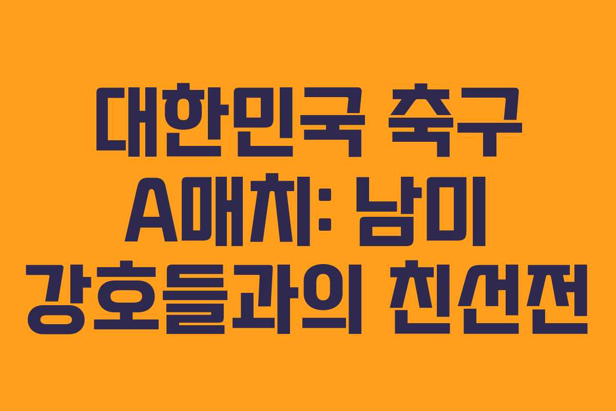 대한민국 축구 A매치: 남미 강호들과의 친선전