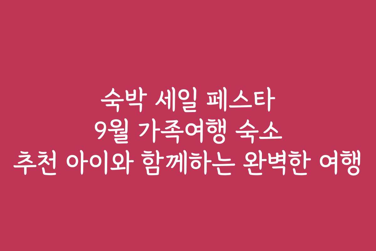 숙박 세일 페스타 9월 가족여행 숙소 추천 아이와 함께하는 완벽한 여행